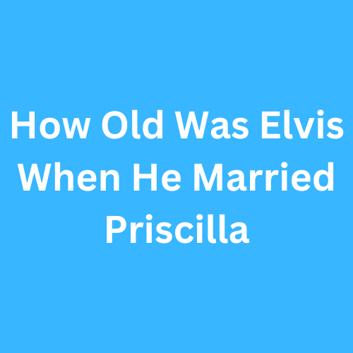 How Old Was Elvis When He Married Priscilla