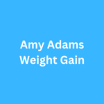 Amy Adams Weight Gain Before and After Journey Transformation
