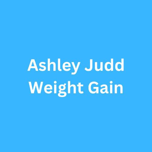 Ashley Judd Weight Gain Before and After Journey Transformation
