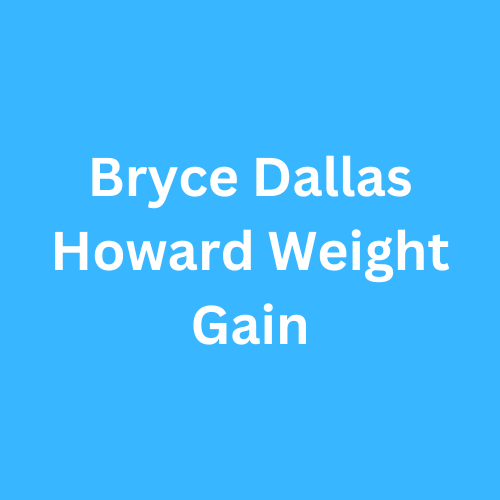 Bryce Dallas Howard Weight Gain Journey Transformation