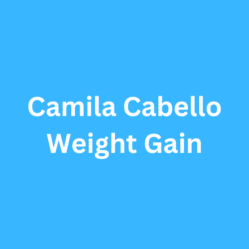 Camila Cabello Weight Gain Before And After Photos Transformation Journey