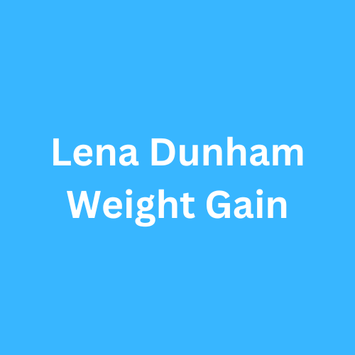 Lena Dunham Weight Gain Journey Transformation