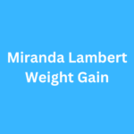 Miranda Lambert Weight Gain Before and After Transformation Journey