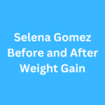 Selena Gomez Before and After Weight Gain: Body Positivity and Self-Love
