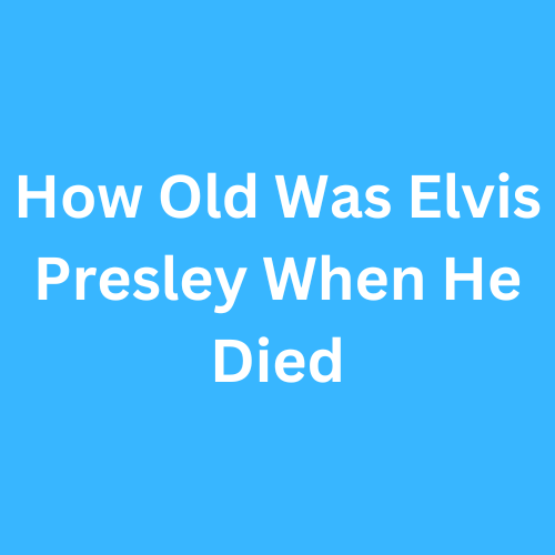How Old Was Elvis Presley When He Died