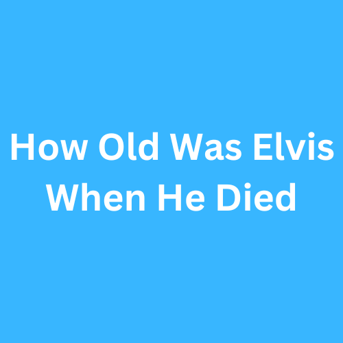 How Old Was Elvis When He Died