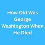How Old Was George Washington When He Died