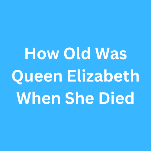 How Old Was Queen Elizabeth When She Died