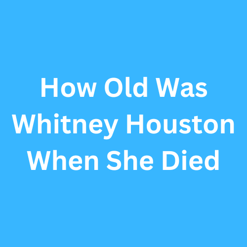 How Old Was Whitney Houston When She Died
