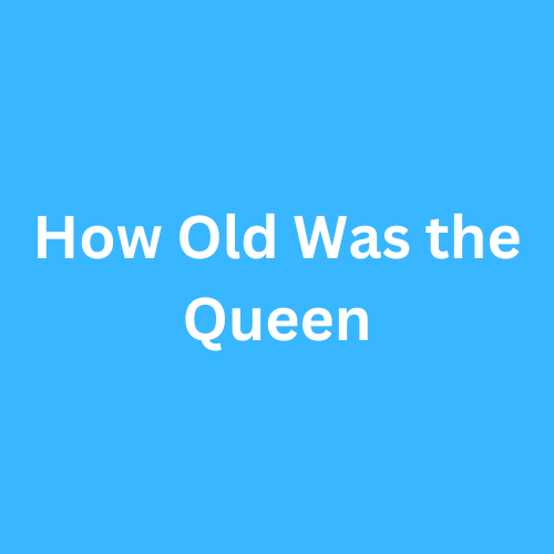 How Old Was the Queen