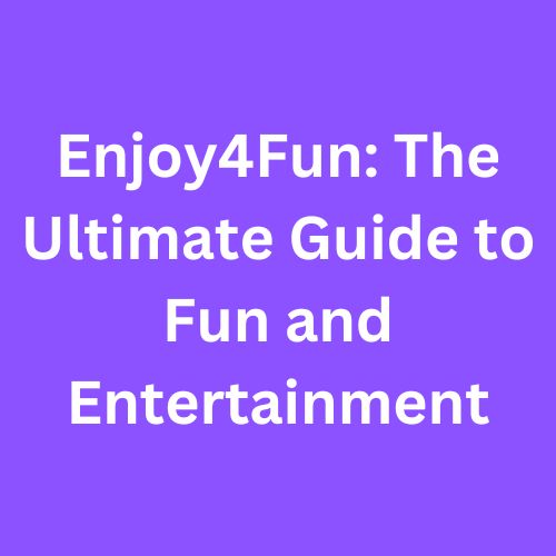 Enjoy4Fun: The Ultimate Guide to Fun and Entertainment