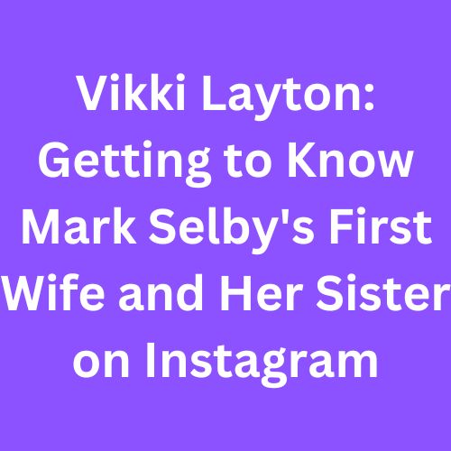 Vikki Layton: Getting to Know Mark Selby's First Wife and Her Sister on Instagram
