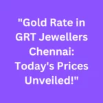 Gold-Rate-in-GRT-Jewellers-Chennai-Today_s-Prices-Unveiled_