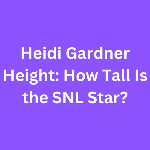 Heidi Gardner Height: How Tall Is the SNL Star?