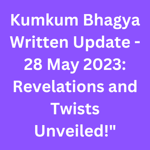 Kumkum Bhagya Written Update - 28 May 2023: Revelations and Twists Unveiled!"